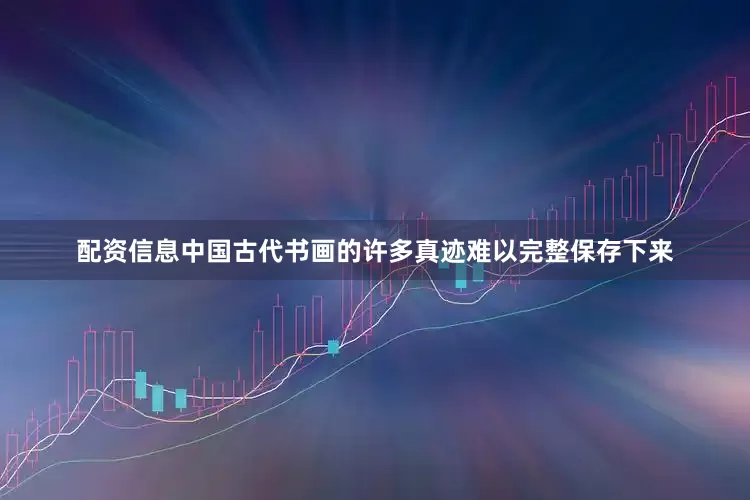 配资信息中国古代书画的许多真迹难以完整保存下来