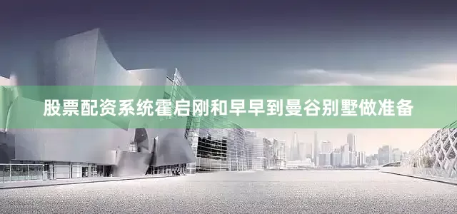 股票配资系统霍启刚和早早到曼谷别墅做准备