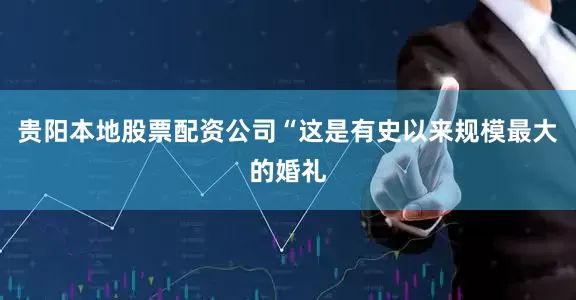 贵阳本地股票配资公司“这是有史以来规模最大的婚礼