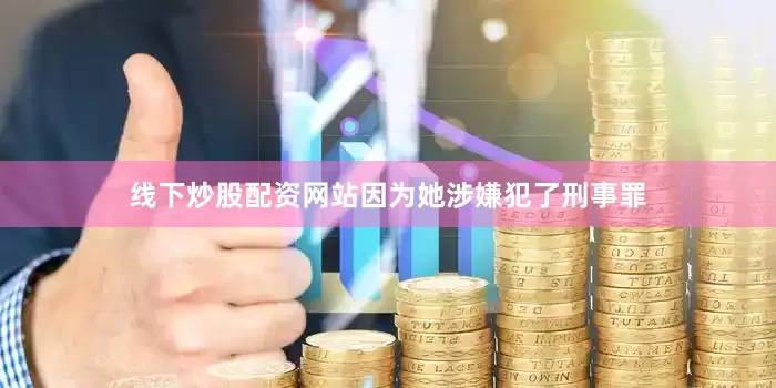 线下炒股配资网站因为她涉嫌犯了刑事罪