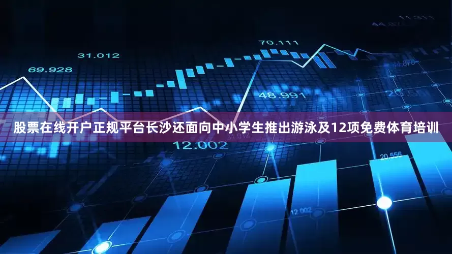 股票在线开户正规平台长沙还面向中小学生推出游泳及12项免费体育培训