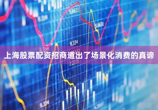 上海股票配资招商道出了场景化消费的真谛