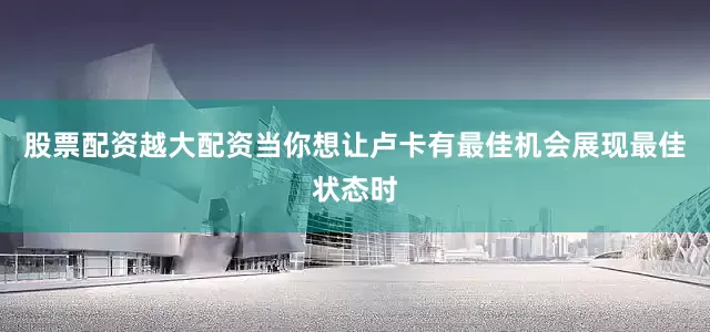 股票配资越大配资当你想让卢卡有最佳机会展现最佳状态时