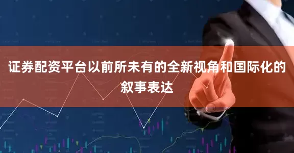 证券配资平台以前所未有的全新视角和国际化的叙事表达