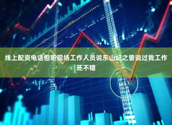线上配资电话但听现场工作人员说东山纪之曾说过我工作还不错