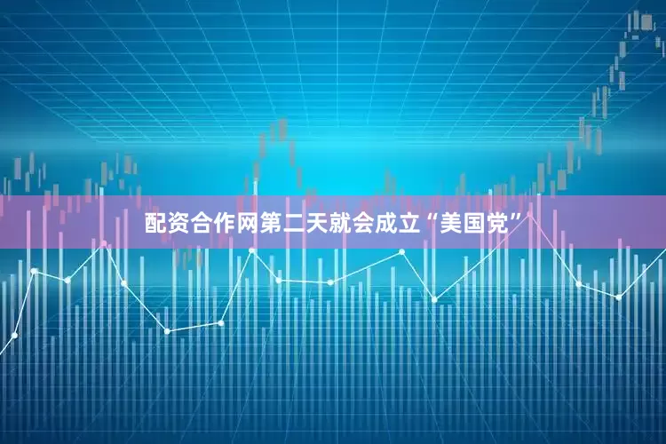 配资合作网第二天就会成立“美国党”