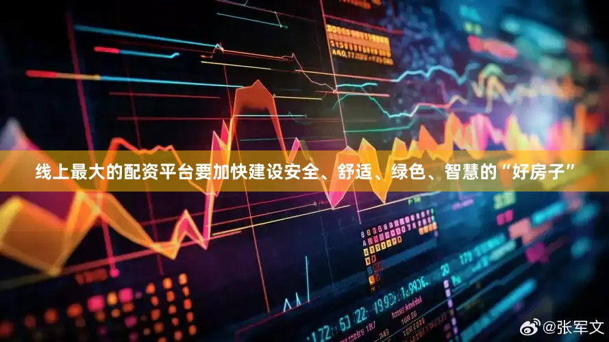 线上最大的配资平台要加快建设安全、舒适、绿色、智慧的“好房子”
