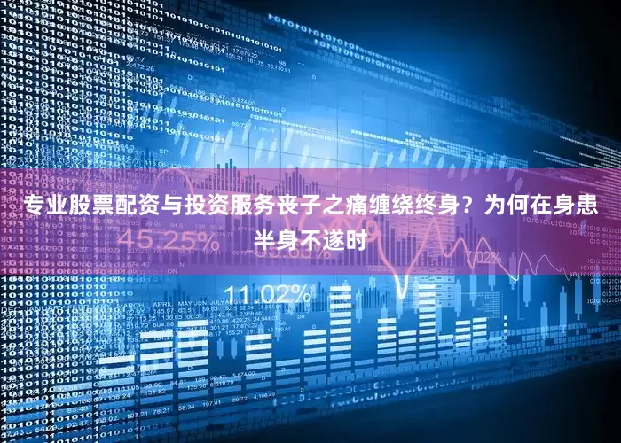 专业股票配资与投资服务丧子之痛缠绕终身？为何在身患半身不遂时