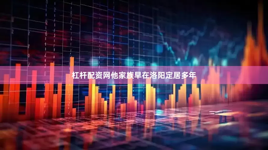 杠杆配资网他家族早在洛阳定居多年