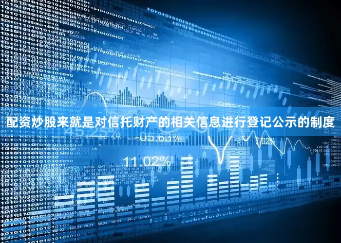 配资炒股来就是对信托财产的相关信息进行登记公示的制度