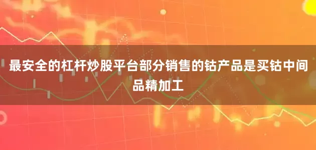 最安全的杠杆炒股平台部分销售的钴产品是买钴中间品精加工