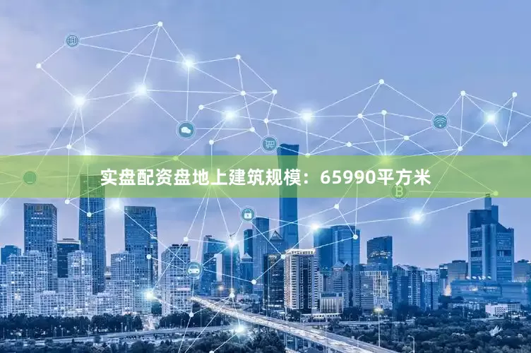 实盘配资盘地上建筑规模：65990平方米