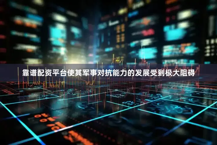 靠谱配资平台使其军事对抗能力的发展受到极大阻碍