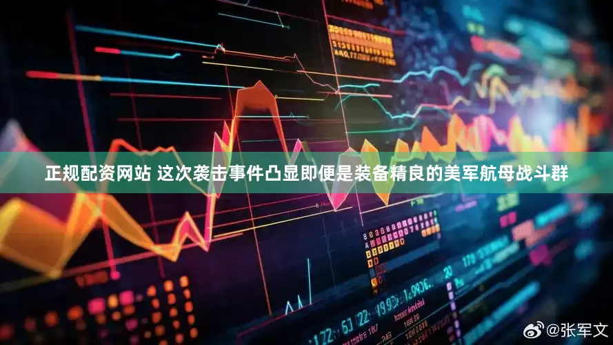 正规配资网站 这次袭击事件凸显即便是装备精良的美军航母战斗群