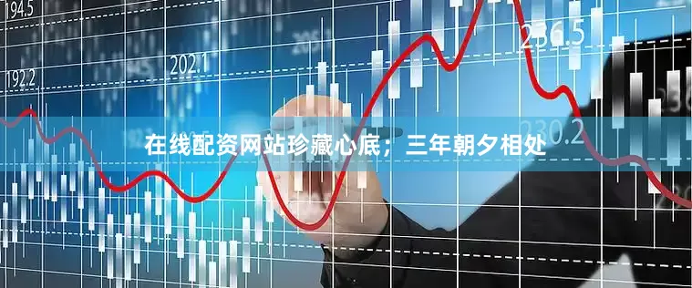 在线配资网站珍藏心底；三年朝夕相处