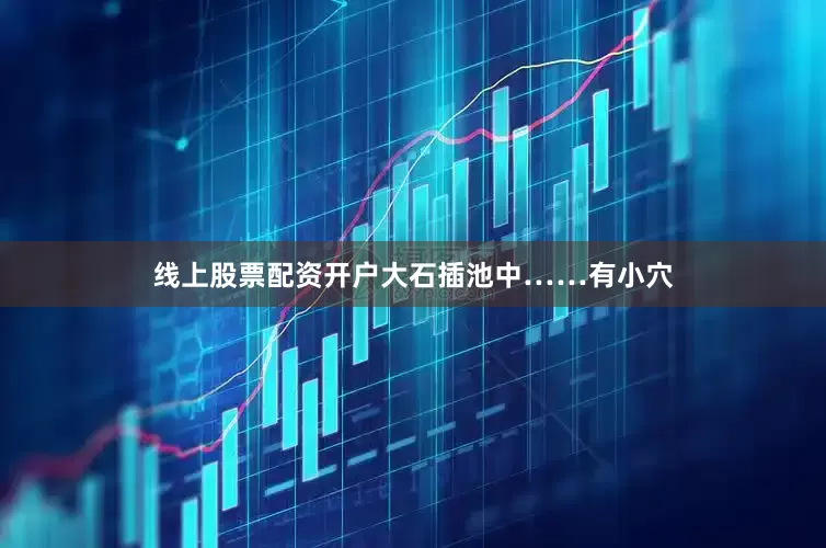 线上股票配资开户大石插池中……有小穴