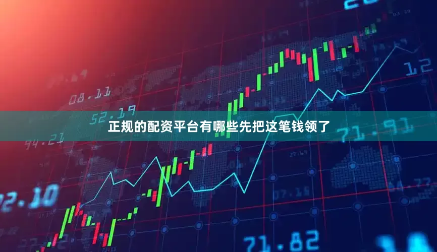正规的配资平台有哪些先把这笔钱领了