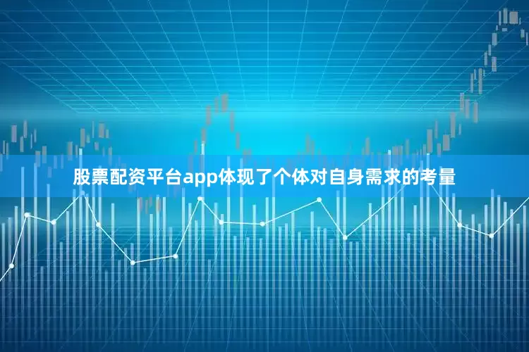 股票配资平台app体现了个体对自身需求的考量