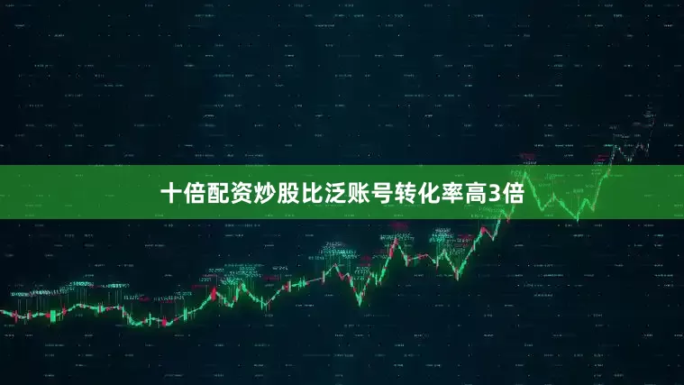十倍配资炒股比泛账号转化率高3倍