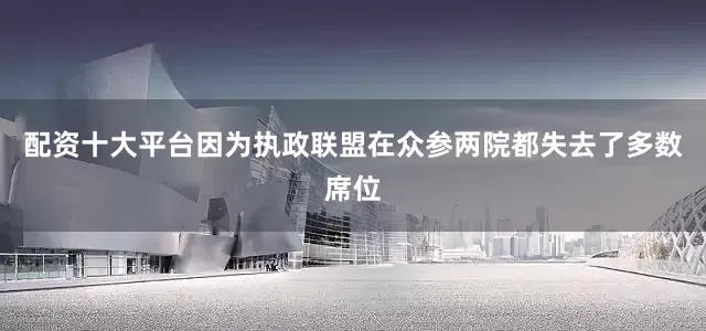 配资十大平台因为执政联盟在众参两院都失去了多数席位