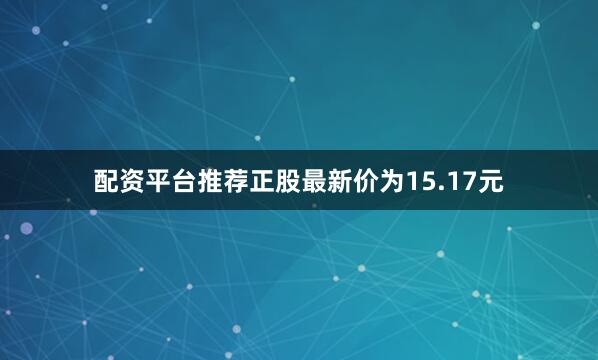 配资平台推荐正股最新价为15.17元