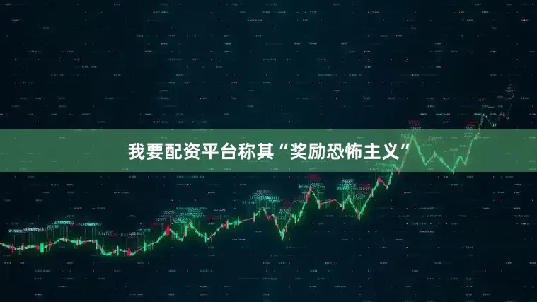 我要配资平台称其“奖励恐怖主义”