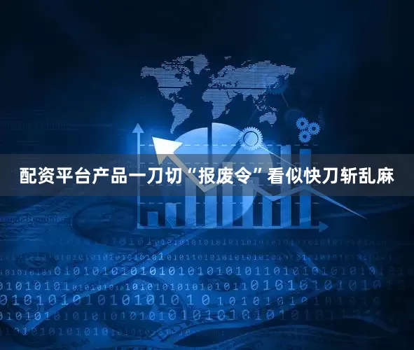 配资平台产品一刀切“报废令”看似快刀斩乱麻