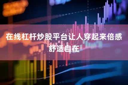 在线杠杆炒股平台让人穿起来倍感舒适自在