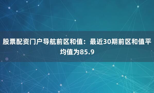 股票配资门户导航　　前区和值：最近30期前区和值平均值为85.9