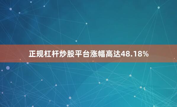 正规杠杆炒股平台涨幅高达48.18%