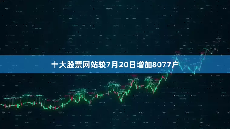 十大股票网站较7月20日增加8077户