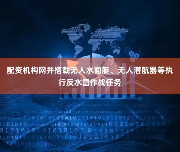 配资机构网并搭载无人水面艇、无人潜航器等执行反水雷作战任务