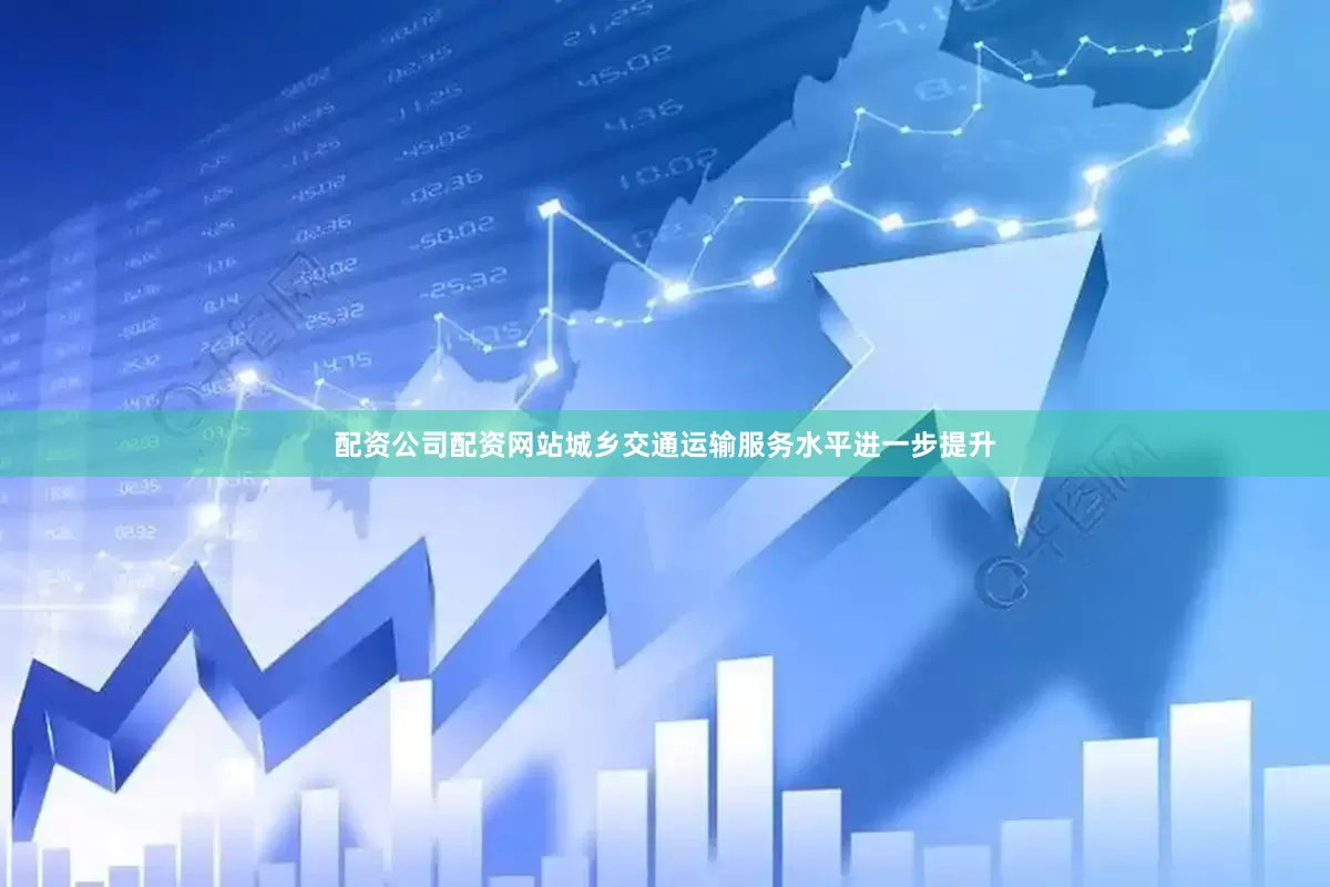 配资公司配资网站城乡交通运输服务水平进一步提升