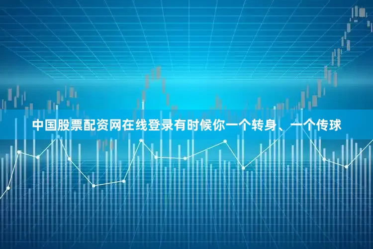中国股票配资网在线登录有时候你一个转身、一个传球