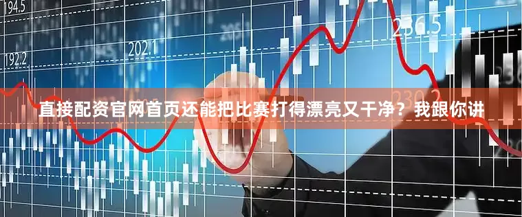 直接配资官网首页还能把比赛打得漂亮又干净？我跟你讲
