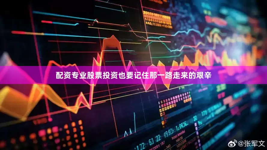 配资专业股票投资也要记住那一路走来的艰辛