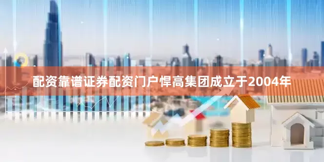 配资靠谱证券配资门户悍高集团成立于2004年