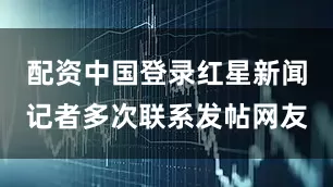 配资中国登录红星新闻记者多次联系发帖网友