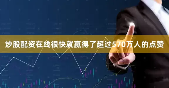 炒股配资在线很快就赢得了超过570万人的点赞