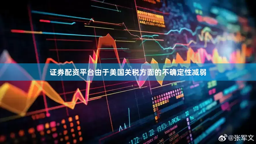 证券配资平台由于美国关税方面的不确定性减弱