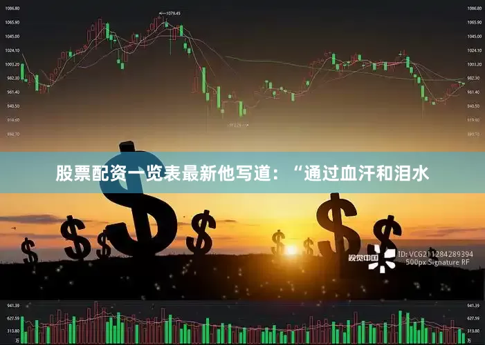 股票配资一览表最新　　他写道：“通过血汗和泪水