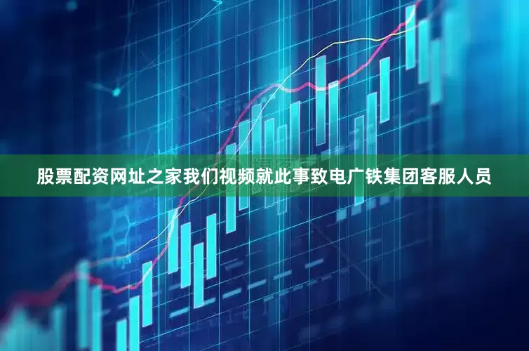 股票配资网址之家我们视频就此事致电广铁集团客服人员