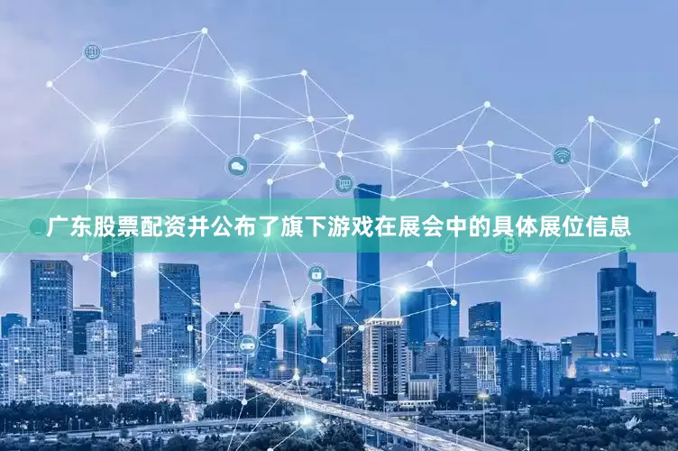 广东股票配资并公布了旗下游戏在展会中的具体展位信息