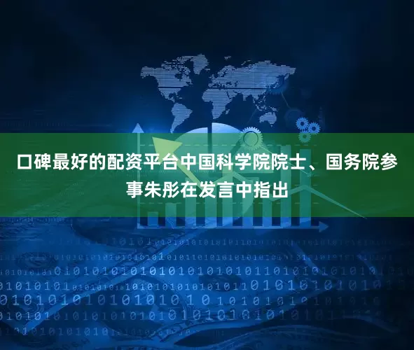 口碑最好的配资平台中国科学院院士、国务院参事朱彤在发言中指出