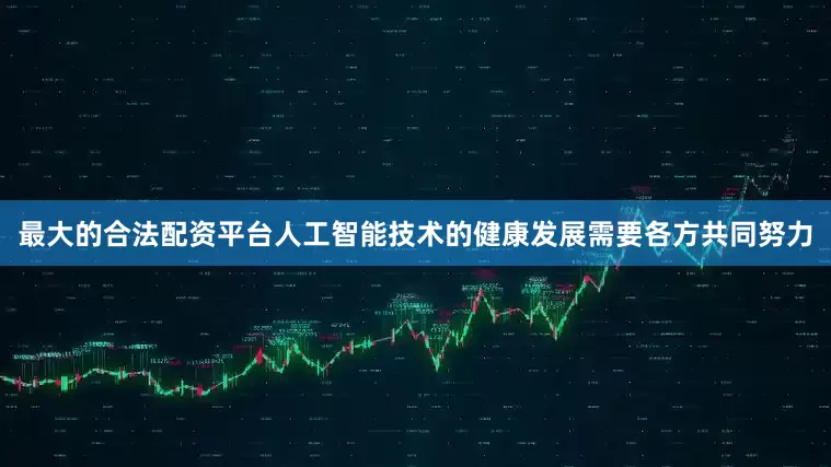 最大的合法配资平台　　人工智能技术的健康发展需要各方共同努力