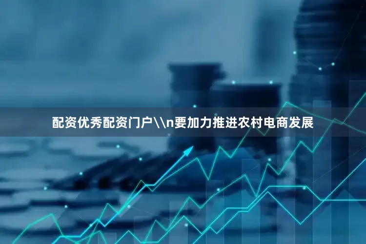 配资优秀配资门户\n要加力推进农村电商发展