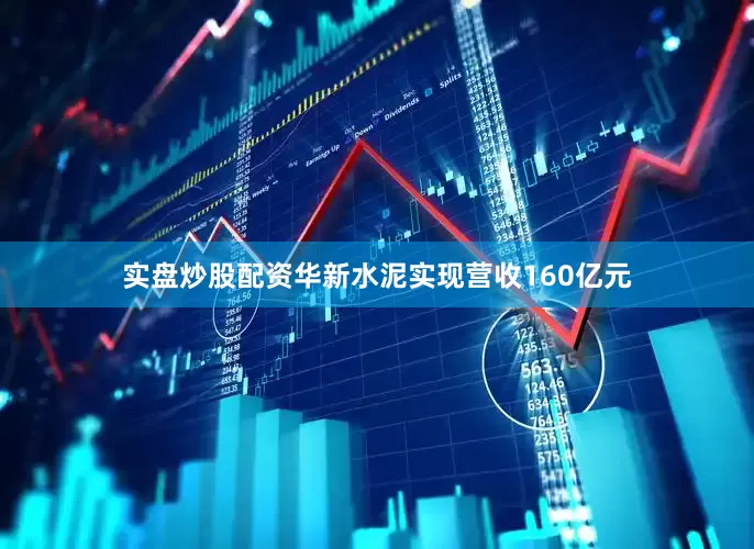 实盘炒股配资华新水泥实现营收160亿元