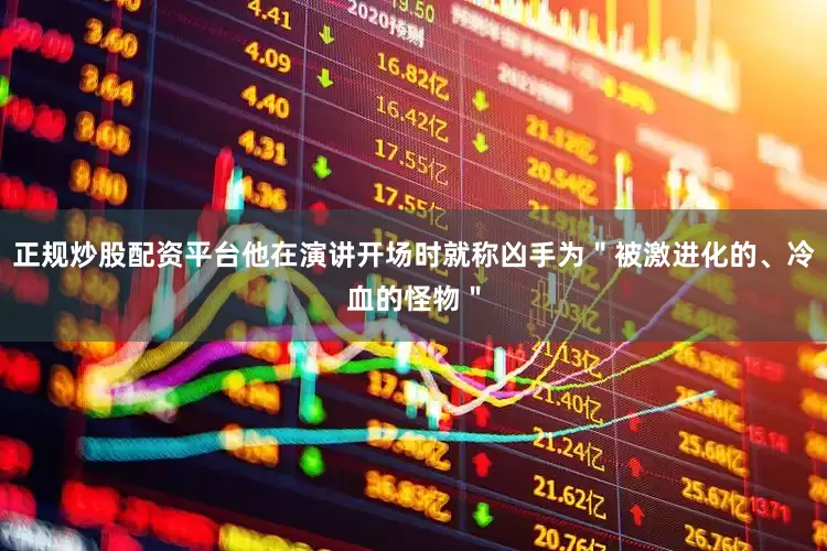 正规炒股配资平台他在演讲开场时就称凶手为＂被激进化的、冷血的怪物＂