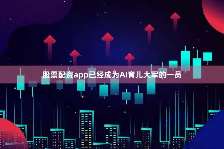 股票配资app已经成为AI育儿大军的一员