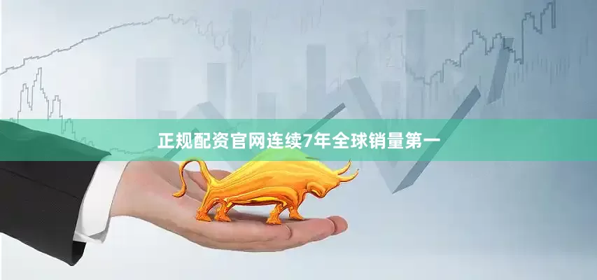 正规配资官网连续7年全球销量第一